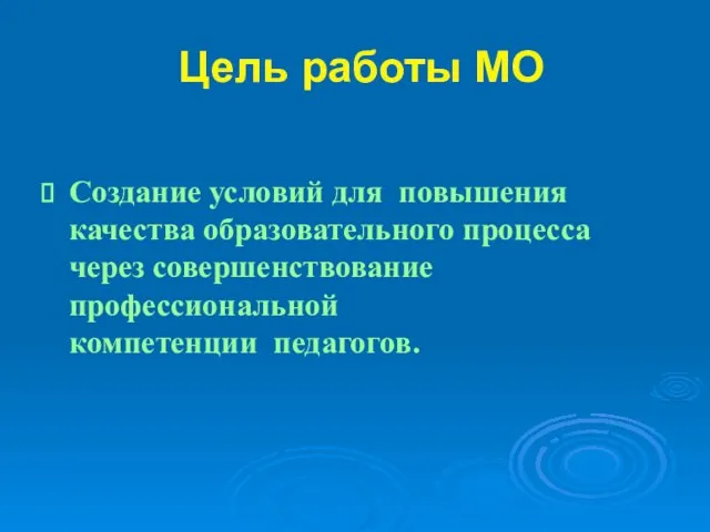 Цель работы МО Создание условий для повышения качества образовательного процесса через совершенствование профессиональной компетенции педагогов.