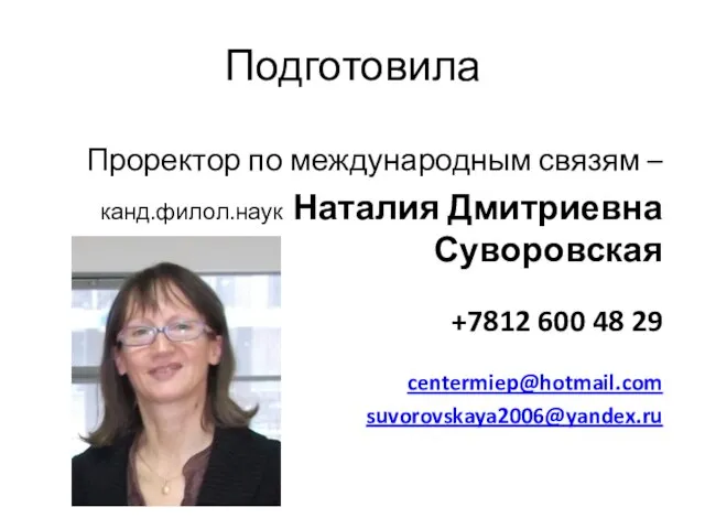 Подготовила Проректор по международным связям – канд.филол.наук Наталия Дмитриевна Суворовская +7812 600 48 29 centermiep@hotmail.com suvorovskaya2006@yandex.ru