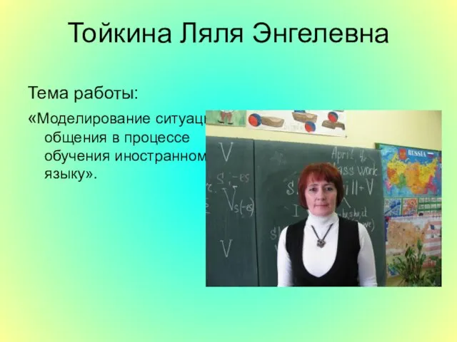 Тойкина Ляля Энгелевна Тема работы: «Моделирование ситуаций общения в процессе обучения иностранному языку».