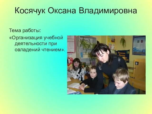 Косячук Оксана Владимировна Тема работы: «Организация учебной деятельности при овладений чтением».