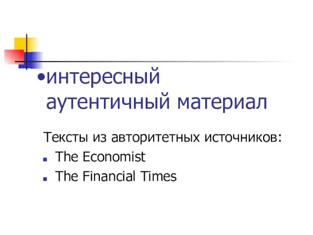 интересный аутентичный материал Тексты из авторитетных источников: The Economist The Financial Times