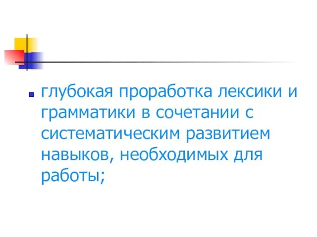 глубокая проработка лексики и грамматики в сочетании с систематическим развитием навыков, необходимых для работы;