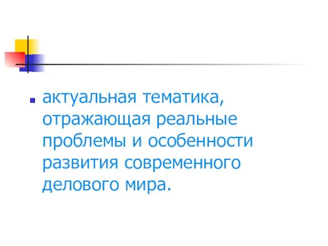 актуальная тематика, отражающая реальные проблемы и особенности развития современного делового мира.