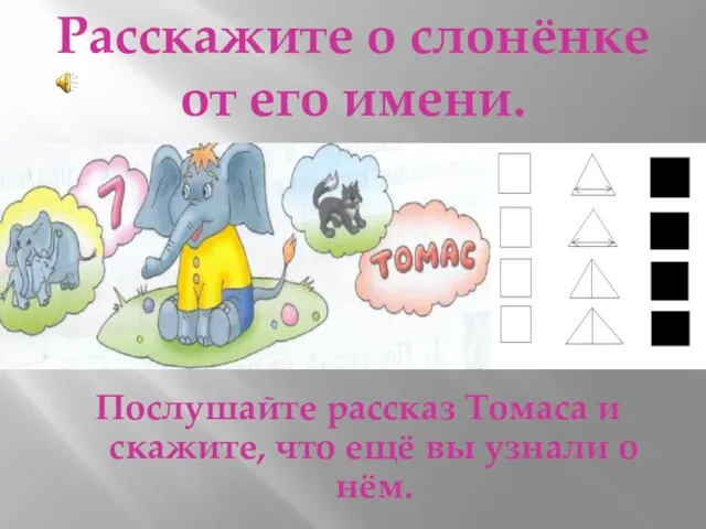 Расскажите о слонёнке от его имени. Послушайте рассказ Томаса и скажите, что