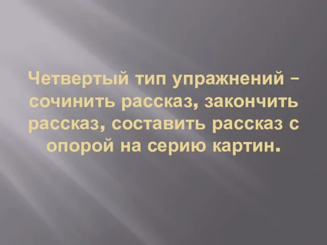 Четвертый тип упражнений – сочинить рассказ, закончить рассказ, составить рассказ с опорой на серию картин.