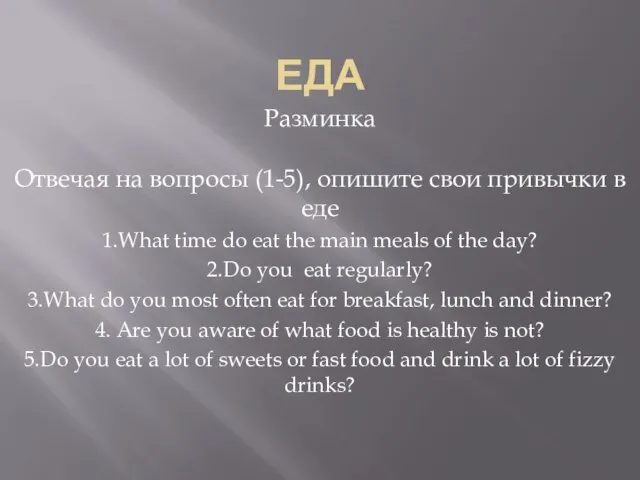 ЕДА Разминка Отвечая на вопросы (1-5), опишите свои привычки в еде 1.What