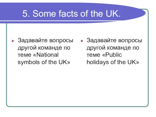 5. Some facts of the UK. Задавайте вопросы другой команде по теме