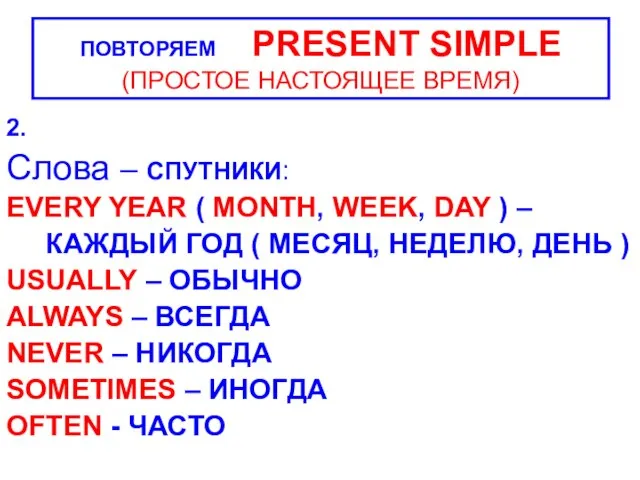 2. Слова – СПУТНИКИ: EVERY YEAR ( MONTH, WEEK, DAY ) –