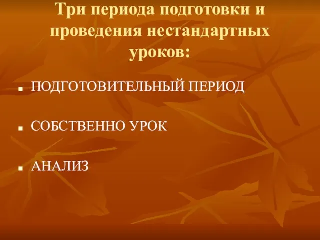 Три периода подготовки и проведения нестандартных уроков: ПОДГОТОВИТЕЛЬНЫЙ ПЕРИОД СОБСТВЕННО УРОК АНАЛИЗ