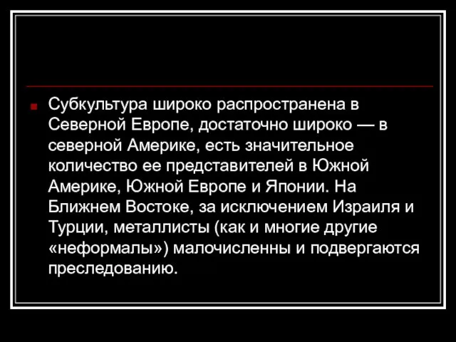 Субкультура широко распространена в Северной Европе, достаточно широко — в северной Америке,