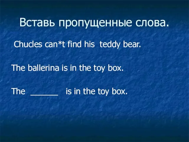 Вставь пропущенные слова. Chucles can*t find his teddy bear. The ballerina is