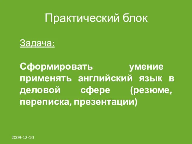 2009-12-10 Практический блок Задача: Сформировать умение применять английский язык в деловой сфере (резюме, переписка, презентации)