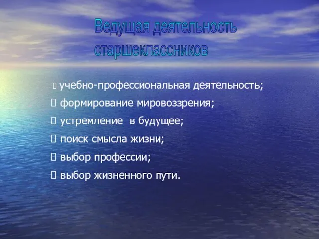 Ведущая деятельность старшеклассников учебно-профессиональная деятельность; формирование мировоззрения; устремление в будущее; поиск смысла