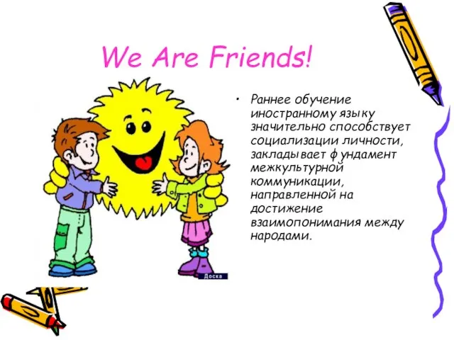 We Are Friends! Раннее обучение иностранному языку значительно способствует социализации личности, закладывает