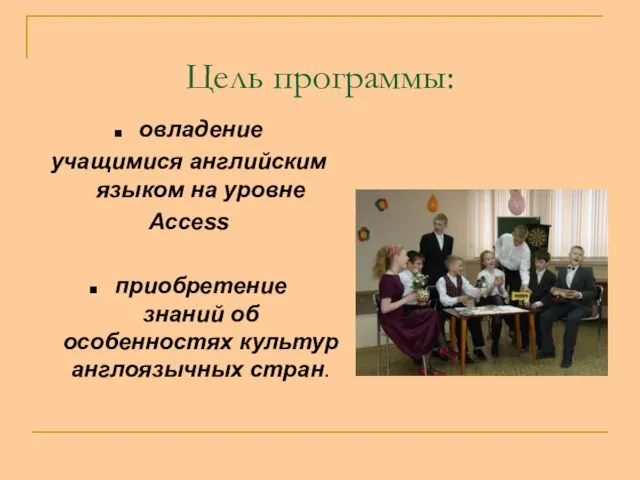 Цель программы: овладение учащимися английским языком на уровне Access приобретение знаний об особенностях культур англоязычных стран.