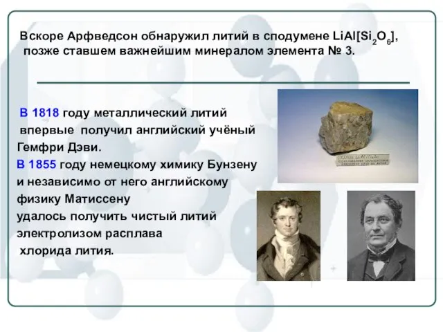 Вскоре Арфведсон обнаружил литий в сподумене LiAl[Si2O6], позже ставшем важнейшим минералом элемента