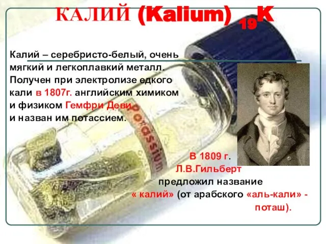 КАЛИЙ (Kalium) 19K Калий – серебристо-белый, очень мягкий и легкоплавкий металл. Получен