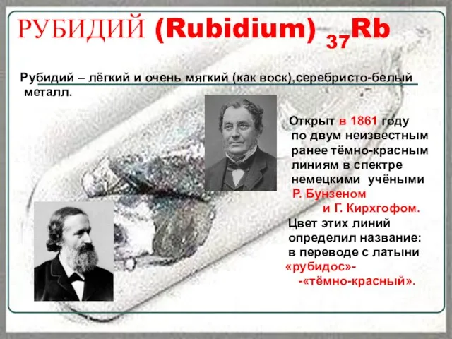 РУБИДИЙ (Rubidium) 37Rb Рубидий – лёгкий и очень мягкий (как воск),серебристо-белый металл.