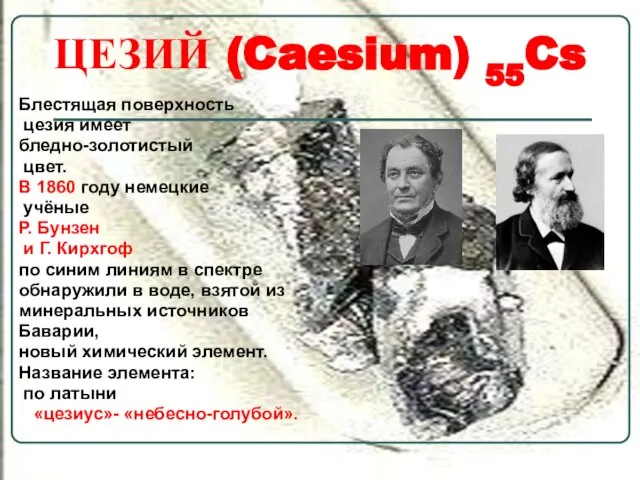 ЦЕЗИЙ (Caesium) 55Cs Блестящая поверхность цезия имеет бледно-золотистый цвет. В 1860 году