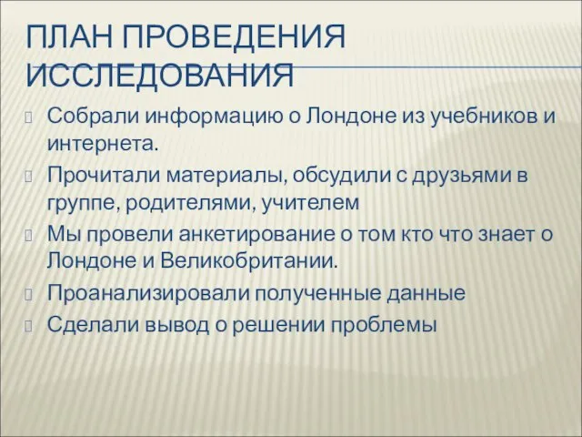 ПЛАН ПРОВЕДЕНИЯ ИССЛЕДОВАНИЯ Собрали информацию о Лондоне из учебников и интернета. Прочитали