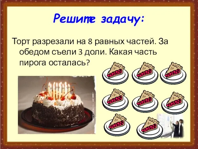 Решите задачу: Торт разрезали на 8 равных частей. За обедом съели 3