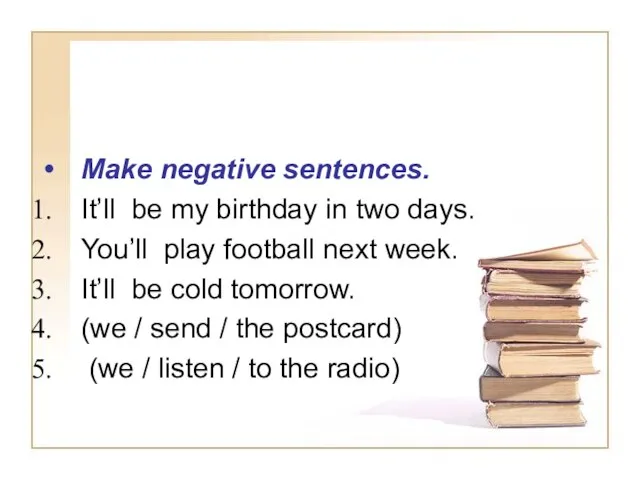 Make negative sentences. It’ll be my birthday in two days. You’ll play