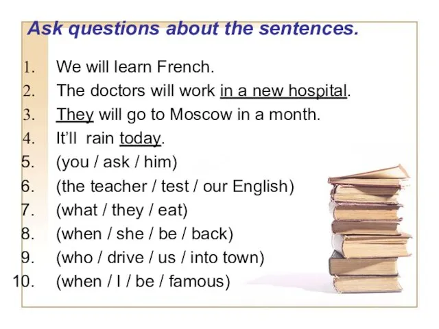 Ask questions about the sentences. We will learn French. The doctors will