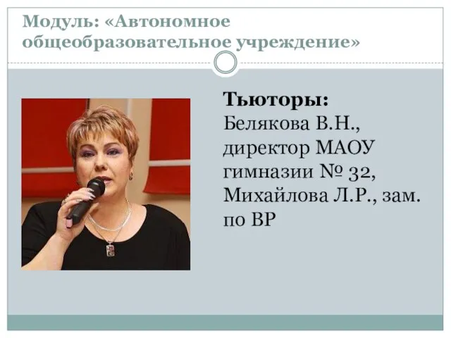 Модуль: «Автономное общеобразовательное учреждение» Тьюторы: Белякова В.Н., директор МАОУ гимназии № 32,