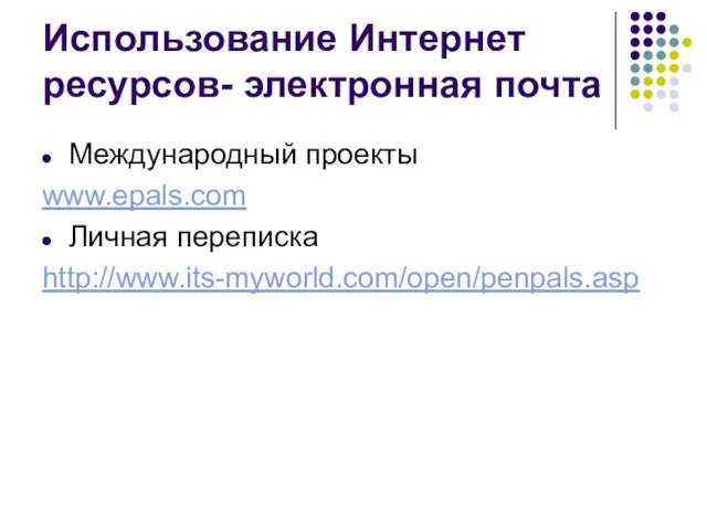 Использование Интернет ресурсов- электронная почта Международный проекты www.epals.com Личная переписка http://www.its-myworld.com/open/penpals.asp