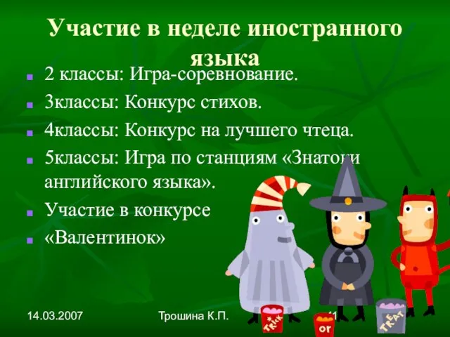 14.03.2007 Трошина К.П. Участие в неделе иностранного языка 2 классы: Игра-соревнование. 3классы: