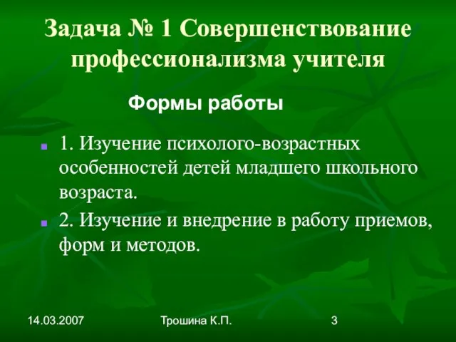 14.03.2007 Трошина К.П. Задача № 1 Совершенствование профессионализма учителя 1. Изучение психолого-возрастных