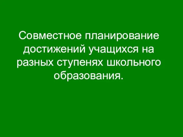 Совместное планирование достижений учащихся на разных ступенях школьного образования.