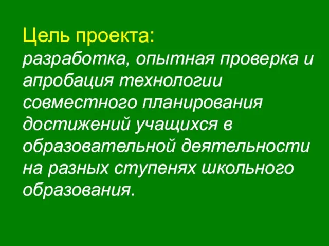 Цель проекта: разработка, опытная проверка и апробация технологии совместного планирования достижений учащихся