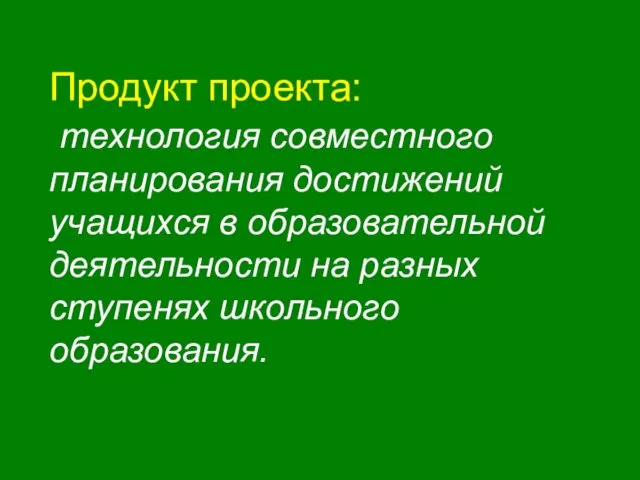 Продукт проекта: технология совместного планирования достижений учащихся в образовательной деятельности на разных ступенях школьного образования.