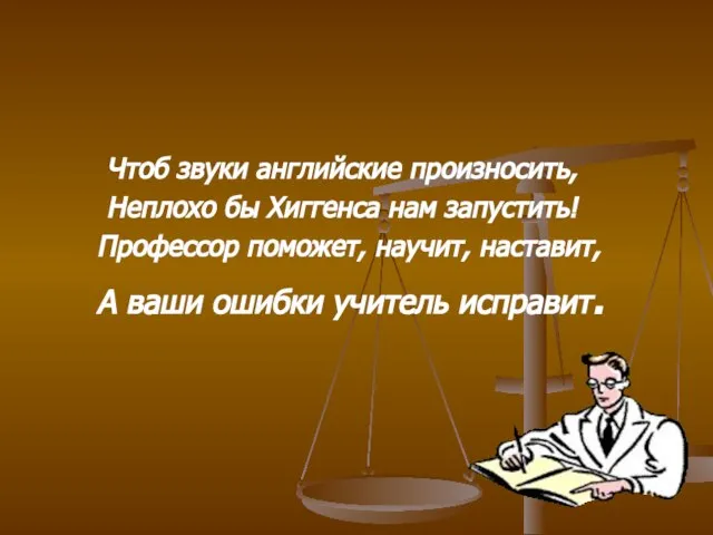 Чтоб звуки английские произносить, Неплохо бы Хиггенса нам запустить! Профессор поможет, научит,