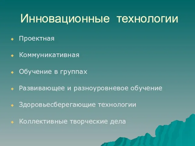 Инновационные технологии Проектная Коммуникативная Обучение в группах Развивающее и разноуровневое обучение Здоровьесберегающие технологии Коллективные творческие дела