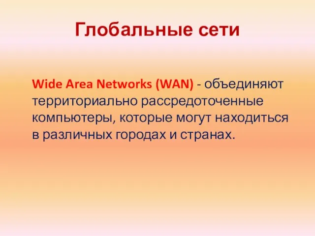 Глобальные сети Wide Area Networks (WAN) - объединяют территориально рассредоточенные компьютеры, которые