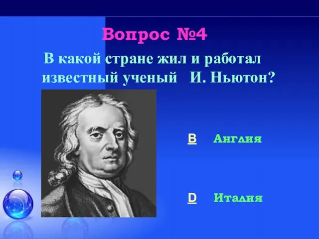 Вопрос №4 В какой стране жил и работал известный ученый И. Ньютон? B Англия D Италия