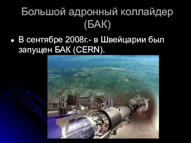 Большой адронный коллайдер (БАК) В сентябре 2008г.- в Швейцарии был запущен БАК (CERN).