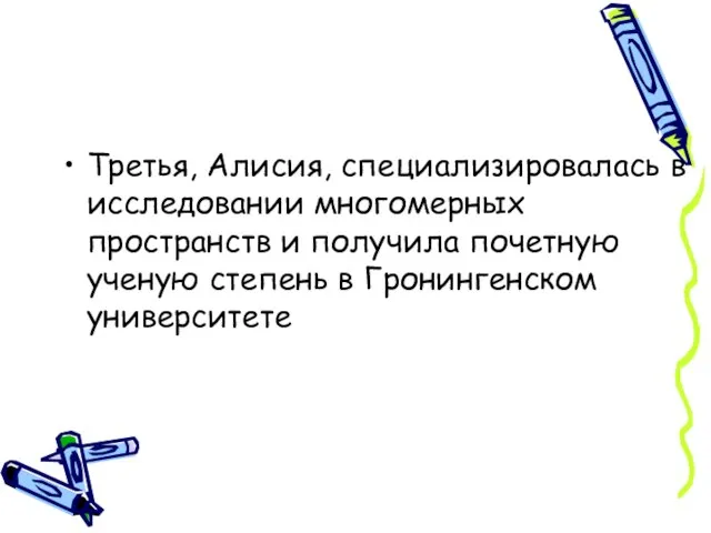 Третья, Алисия, специализировалась в исследовании многомерных пространств и получила почетную ученую степень в Гронингенском университете