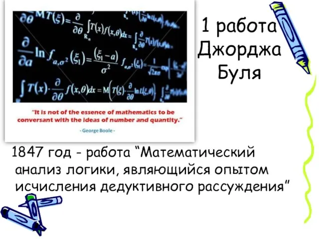 1 работа Джорджа Буля 1847 год - работа “Математический анализ логики, являющийся опытом исчисления дедуктивного рассуждения”