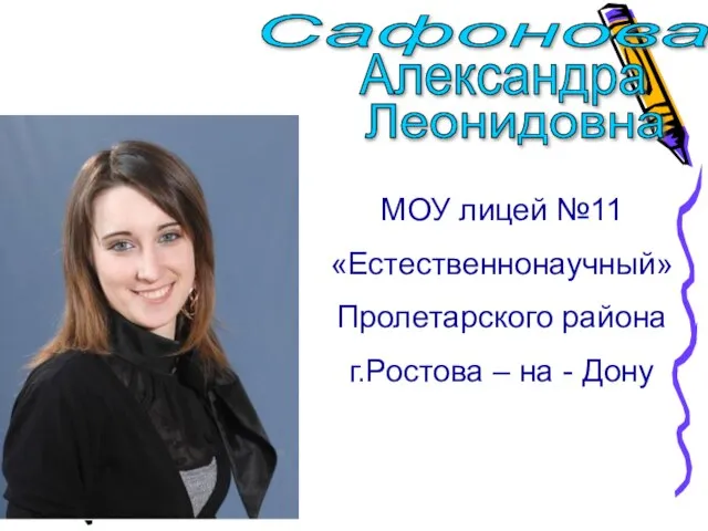 Сафонова Александра Леонидовна МОУ лицей №11 «Естественнонаучный» Пролетарского района г.Ростова – на - Дону