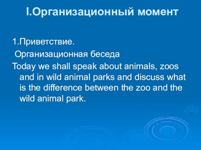 I.Организационный момент 1.Приветствие. Организационная беседа Today we shall speak about animals, zoos