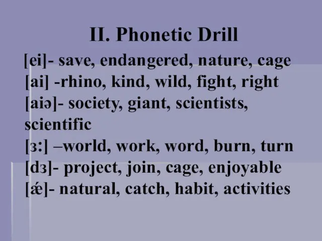 II. Phonetic Drill [ei]- save, endangered, nature, cage [ai] -rhino, kind, wild,