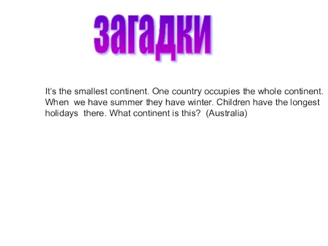 загадки It’s the smallest continent. One country occupies the whole continent. When