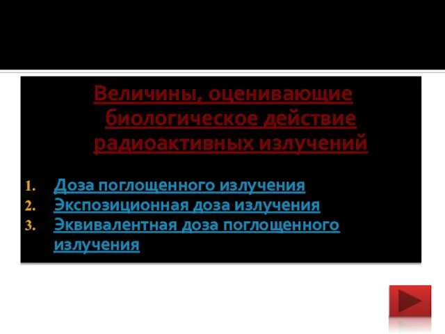 Величины, оценивающие биологическое действие радиоактивных излучений Доза поглощенного излучения Экспозиционная доза излучения Эквивалентная доза поглощенного излучения