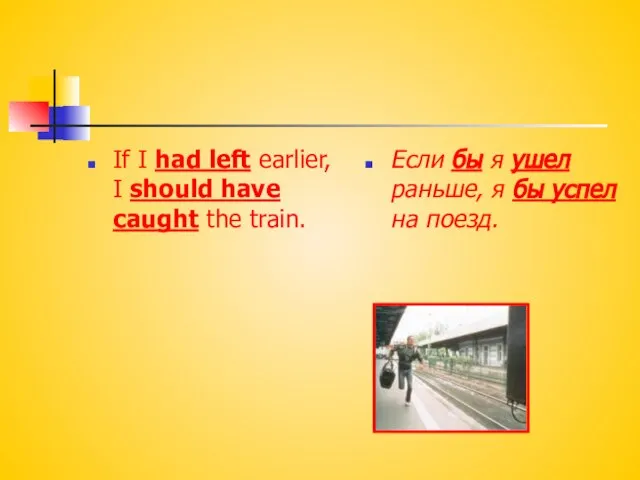 If I had left earlier, I should have caught the train. Если