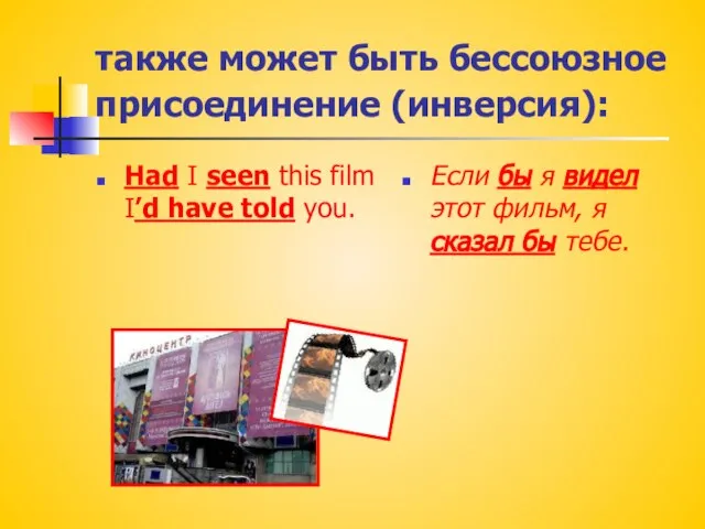 также может быть бессоюзное присоединение (инверсия): Had I seen this film I’d