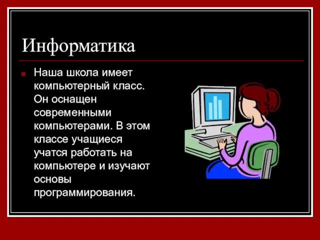 Информатика Наша школа имеет компьютерный класс. Он оснащен современными компьютерами. В этом