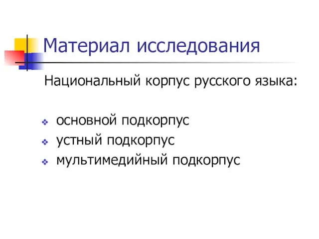Материал исследования Национальный корпус русского языка: основной подкорпус устный подкорпус мультимедийный подкорпус